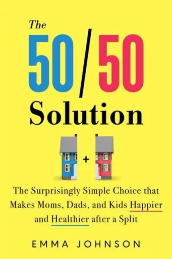 The 50/50 Solution : The Surprisingly Simple Choice That Makes Moms, Dads, and Kids Happier and Healthier After a Divorce