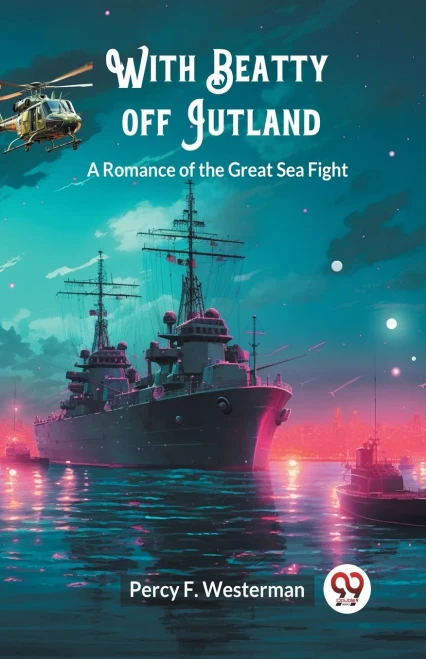 With Beatty Off Jutland A Romance of the Great Sea Fight