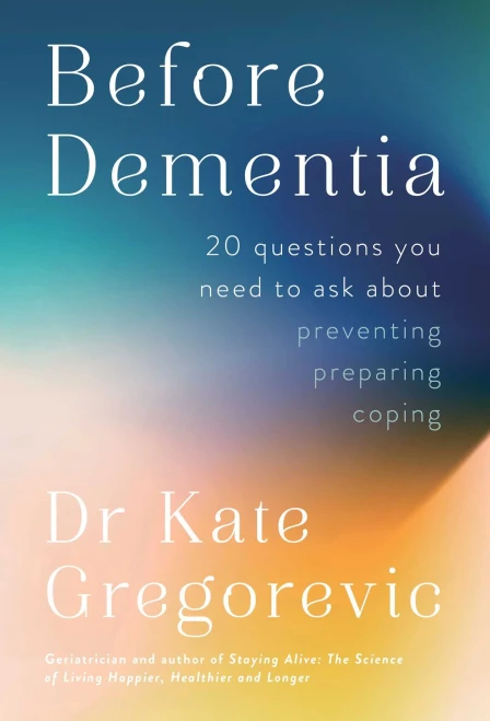 Before Dementia : 20 Questions You Need to Ask About Preventing, Preparing, Coping