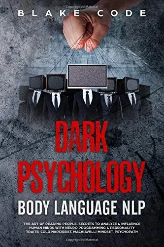 Dark Psychology Body Language NLP: The Art of Reading People. Secrets to Analyze & Influence Human Minds with Neuro Programming & Personality Traits: Cold Narcissist, Machiavelli Mindset, Psychopath