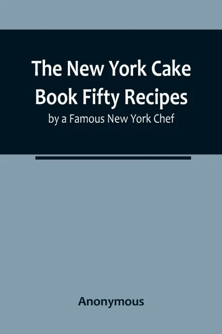 The New York Cake Book Fifty Recipes by a Famous New York Chef