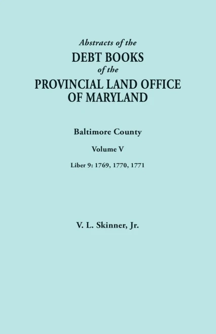 Abstracts of the Debt Books of the Provincial Land Office of Maryland. Baltimore County, Volume V. Liber 9: 1769, 1770, 1771
