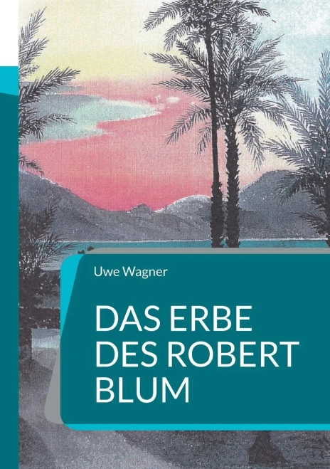 Das Erbe des Robert Blum : Inspiriert durch eine wahre Geschichte