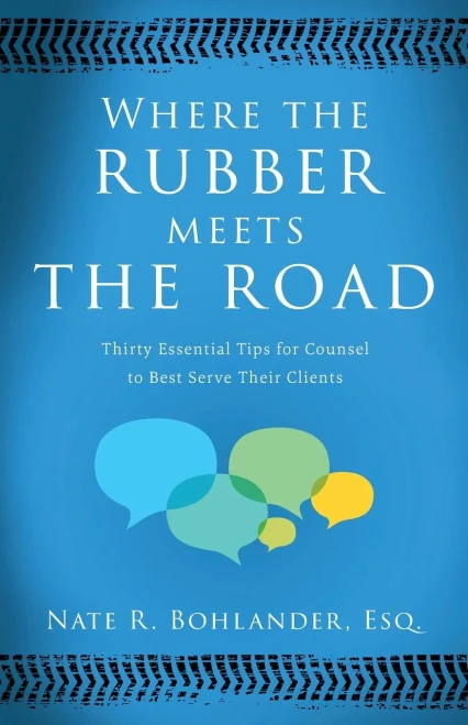 Where the Rubber Meets the Road : Thirty Essential Tips for Counsel to Best Serve Their Clients