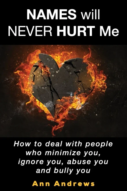 Names Will Never Hurt Me : How to Deal with People who Minimize You, Ignore You, Abuse You and Bully You