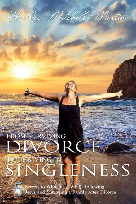 From Surviving Divorce To Thriving In Singleness : 5 Secrets to Wholeness While Following Jesus and Managing a Family After Divorce