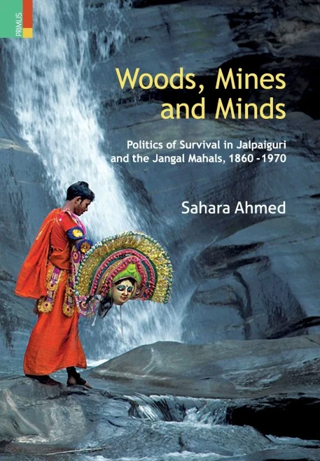 Woods, Mines and Minds : Politics of Survival in Jalpaiguri and the Jungle Mahals, 1860-1970