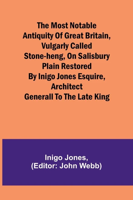The Most Notable Antiquity of Great Britain, Vulgarly Called Stone-Heng, on Salisbury Plain Restored by Inigo Jones Esquire, Architect Generall to the Late King