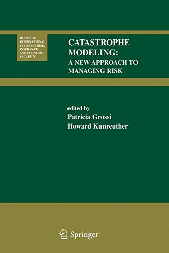 Catastrophe Modeling: A New Approach To Managing Risk (Huebner International Series On Risk, Insurance And Economic Security, 25)