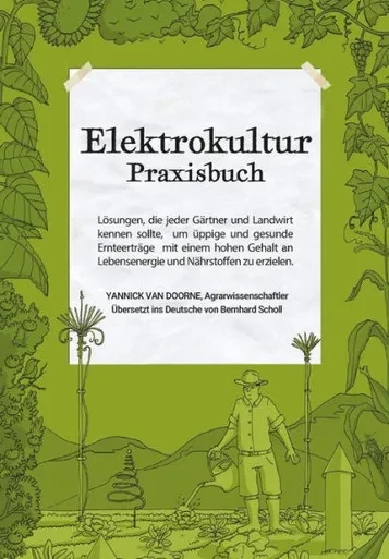Elektrokultur Praxisbuch : Lösungen, die jeder Gärtner und Landwirt kennen sollte, um üppige und gesunde Ernteerträge mit einem hohen Gehalt an Lebensenergie und Nährstoffen zu erzielen.