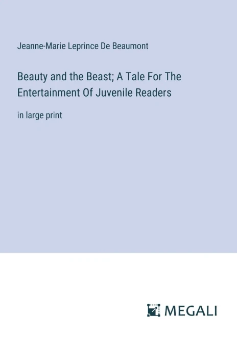 Beauty and the Beast; A Tale For The Entertainment Of Juvenile Readers : In Large Print