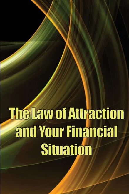 The Law of Attraction And Your Financial Situation : Learn How to Attract More Wealth Into Your Life Magnetically