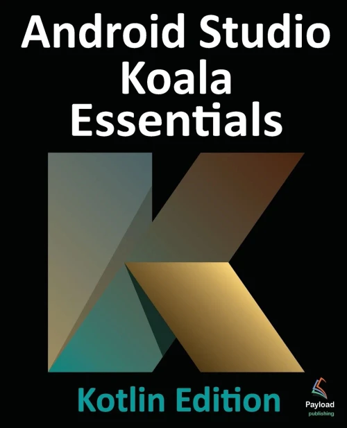 Android Studio Koala Essentials - Kotlin Edition : Developing Android Apps Using Android Studio Koala Feature Drop and Kotlin