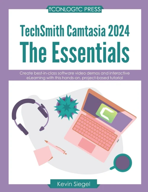 TechSmith Camtasia 2024 : The Essentials: Create Best-in-class Video Demos and Interactive ELearning with this Hands-on, Project-based Tutorial.