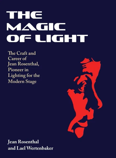The Magic of Light : The Craft and Career of Jean Rosenthal, Pioneer in Lighting for the Modern Stage