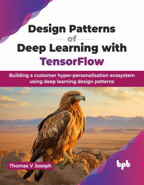 Design Patterns of Deep Learning with TensorFlow : Building a customer hyper-personalisation ecosystem using deep learning design patterns (English Edition)