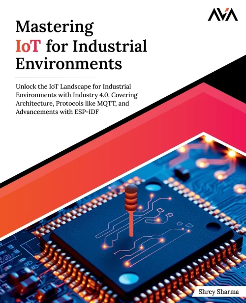 Mastering IoT For Industrial Environments : Unlock the IoT Landscape for Industrial Environments with Industry 4.0, Covering Architecture, Protocols like MQTT, and Advancements with ESP-IDF (English Edition)