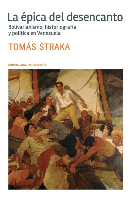 La épica del desencanto : bolivarianismo, historiografía y política en Venezuela