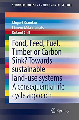Food, Feed, Fuel, Timber Or Carbon Sink? Towards Sustainable Land Use: A Consequential Life Cycle Approach (Springerbriefs In Environmental Science)