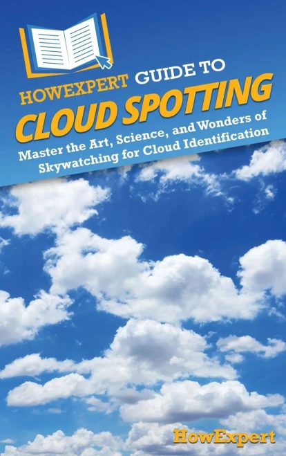 HowExpert Guide to Cloud Spotting : Master the Art, Science, and Wonders of Skywatching for Cloud Identification