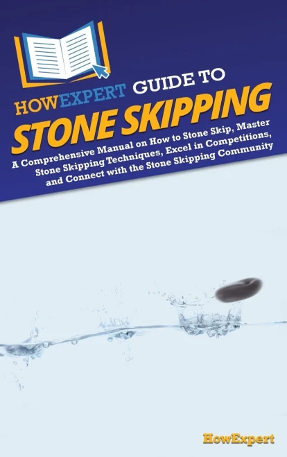 HowExpert Guide to Stone Skipping : A Comprehensive Manual on How to Stone Skip, Master Stone Skipping Techniques, Excel in Competitions, and Connect with the Stone Skipping Community
