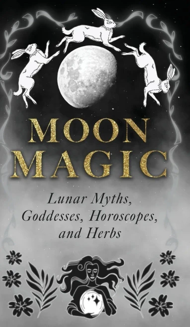 Moon Magic : Lunar Myths, Goddesses, Horoscopes, and Herbs