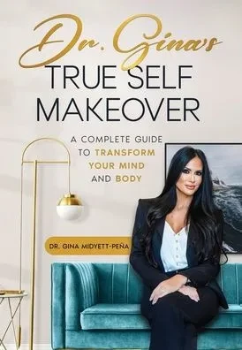 Dr. Gina's True Self Makeover : A Complete Guide to Transform Your Mind and Body