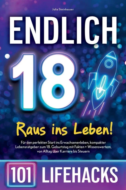 Endlich 18! Raus ins Leben - 101 Lifehacks : Für den perfekten Start ins Erwachsenenleben, kompakter Lebensratgeber zum 18. Geburtstag mit Fakten + Wissenswertem, von Alltag über Karriere bis Steuern