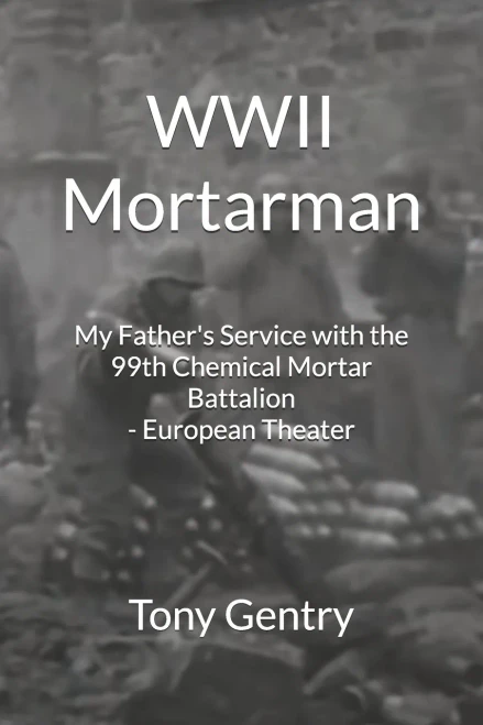 WWII Mortarman : My Father's Service with the 99th Chemical Mortar Battalion - European Theater