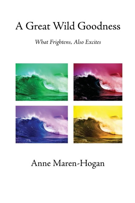 A Great Wild Goodness : What Frightens, Also Excites
