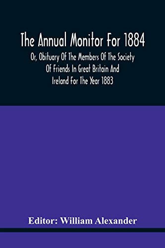 The Annual Monitor For 1884 Or, Obituary Of The Members Of The Society Of Friends In Great Britain And Ireland For The Year 1883