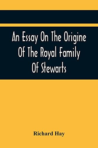 An Essay On The Origine Of The Royal Family Of Stewarts: In Answer To Dr Kennedy'S Chronological, Genealogical, And Historical Dissertation Of The ... Containing Several Ancient Curious Charters.