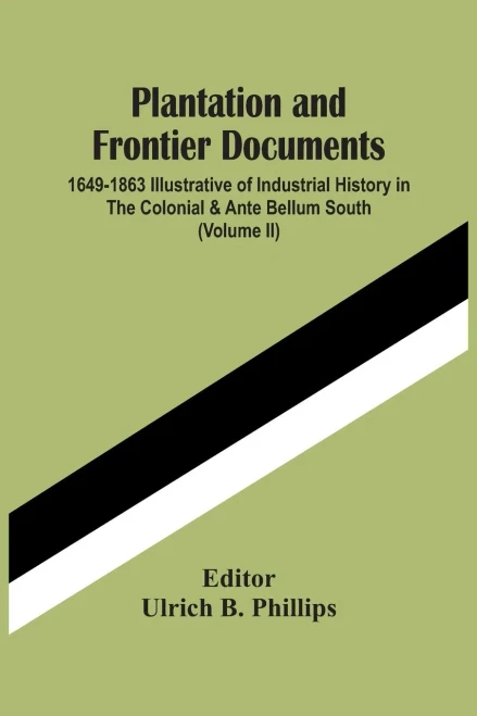 Plantation And Frontier Documents; 1649-1863 Illustrative Of Industrial History In The Colonial & Ante Bellum South (Volume Ii)