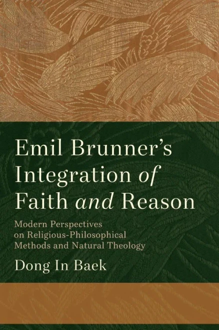 Emil Brunner's Integration of Faith and Reason : Modern Perspectives on Religious-Philosophical Methods and Natural Theology