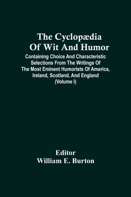 The Cyclop?ªdia Of Wit And Humor: Containing Choice And Characteristic Selections From The Writings Of The Most Eminent Humorists Of America, Ireland, Scotland, And England (Volume I)