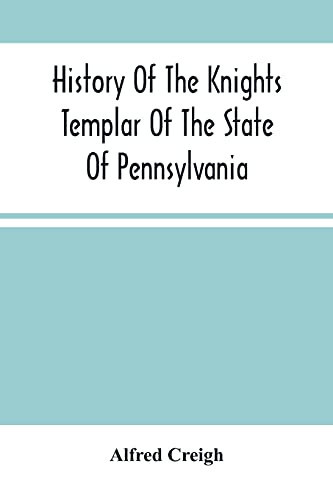 History Of The Knights Templar Of The State Of Pennsylvania From February 14Th, A.D. 1794 To November 13Th, A.D., 1866: A.O 748. A.O.E.P. 69 Prepared ... Of The R. E. Grand Commandery Of Pennsylvania