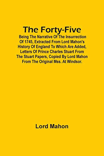 The Forty-Five; Being The Narrative Of The Insurrection Of 1745, Extracted From Lord Mahon'S History Of England To Which Are Added, Letters Of Prince ... Lord Mahon From The Original Mss. At Windsor.