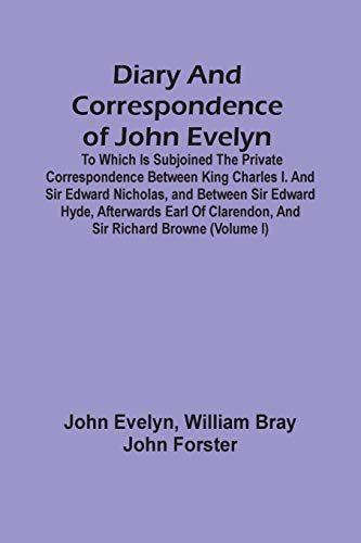Diary And Correspondence Of John Evelyn: To Which Is Subjoined The Private Correspondence Between King Charles I. And Sir Edward Nicholas, And Between ... Clarendon, And Sir Richard Browne (Volume I)