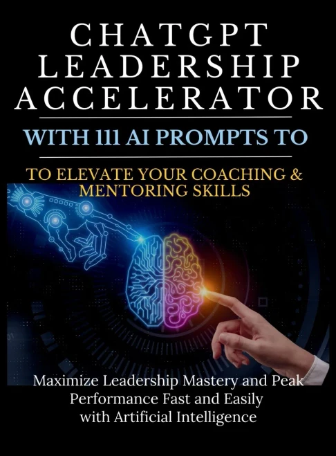 ChatGPT Leadership Accelerator with 111 AI Prompts to Elevate Your Coaching & Mentoring Skills : Maximize Leadership Mastery and Peak Performance Fast and Easily with Artificial Intelligence