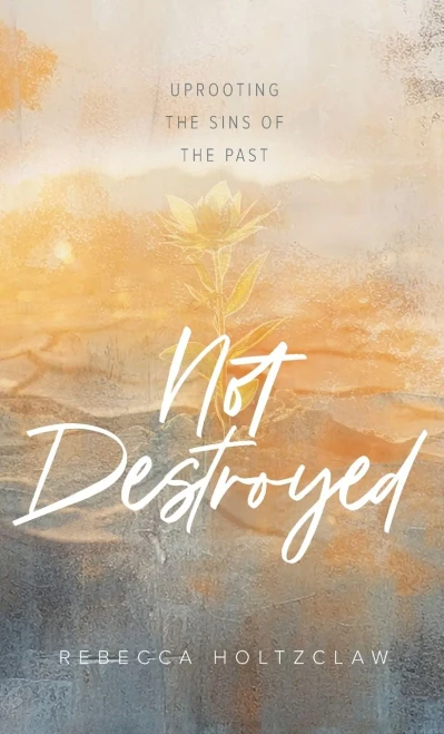 Not Destroyed : Uprooting the Sins of the Past