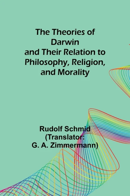 The Theories Of Darwin And Their Relation To Philosophy, Religion, And Morality