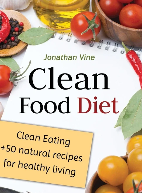 Clean Food Diet : Clean Eating + 50 Natural Recipes for Healthy Living