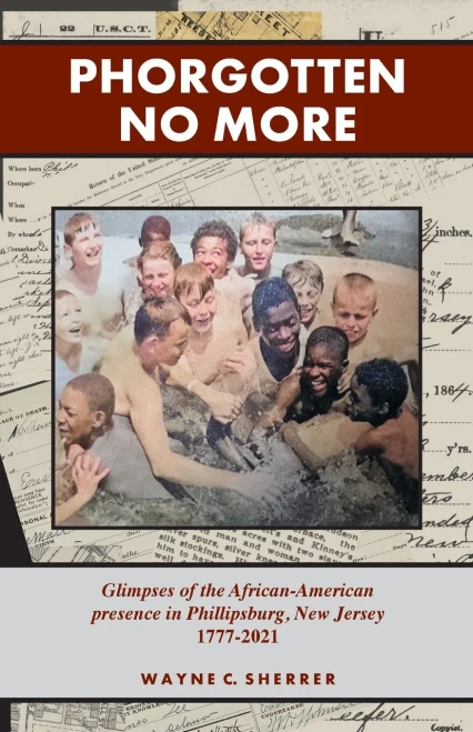 Phorgotten No More : Glimpses of the African-American Presence in Phillipsburg, NJ 1777-2021