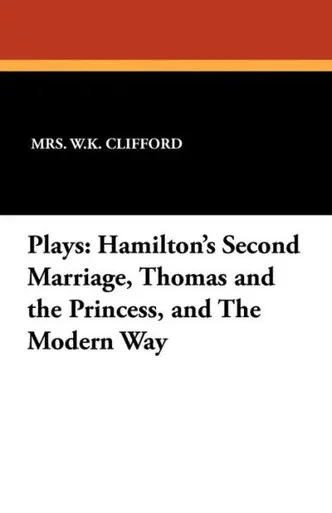 Plays : Hamilton's Second Marriage, Thomas and the Princess, and the Modern Way