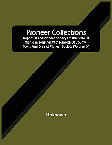 Pioneer Collections; Report Of The Pioneer Society Of The State Of Michigan Together With Reports Of County, Town, And District Pioneer Society (Volume Ix)