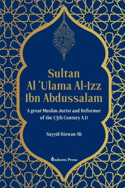 Sultan Al 'Ulama Al-Izz Ibn Abdussalam - A Great Muslim Jurist and Reformer of the 13th Century A.D