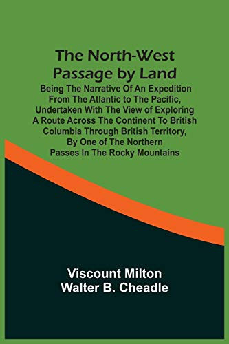 The North-West Passage By Land: Being The Narrative Of An Expedition From The Atlantic To The Pacific, Undertaken With The View Of Exploring A Route ... Of The Northern Passes In The Rocky Mountains