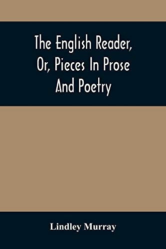 The English Reader, Or, Pieces In Prose And Poetry: Selected From The Best Writers: Designed To Assist Young Persons To Read With Propriety And ... With A Few Preliminary Observations On