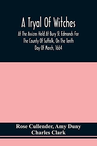 A Tryal Of Witches, At The Assizes Held At Bury St. Edmonds For The County Of Suffolk, On The Tenth Day Of March, 1664, Before Sir Matthew Hale Kt., ... Baron Of His Majesties Court Of Exchequer