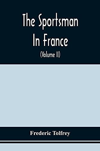 The Sportsman In France: Comprising A Sporting Ramble Through Picardy And Normandy, And Boar Shooting In Lower Brittany (Volume Ii)